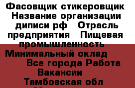 Фасовщик-стикеровщик › Название организации ­ диписи.рф › Отрасль предприятия ­ Пищевая промышленность › Минимальный оклад ­ 28 000 - Все города Работа » Вакансии   . Тамбовская обл.,Моршанск г.